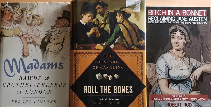 Three book covers of Madams: Bawds & Brothel-Keepers of London; Roll the Bones: The History of Gambling; Bitch in a Bonnet: Reclaiming Jane Austen from the stiff, the snobs, the simps and the saps.