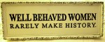 well behaved women rarely make history sign